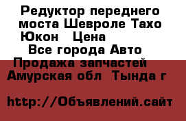 Редуктор переднего моста Шевроле Тахо/Юкон › Цена ­ 35 000 - Все города Авто » Продажа запчастей   . Амурская обл.,Тында г.